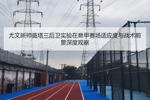 尤文新帅莫塔三后卫实验在意甲赛场适应度与战术前景深度观察