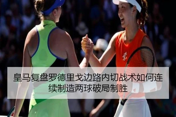 皇马复盘罗德里戈边路内切战术如何连续制造两球破局制胜
