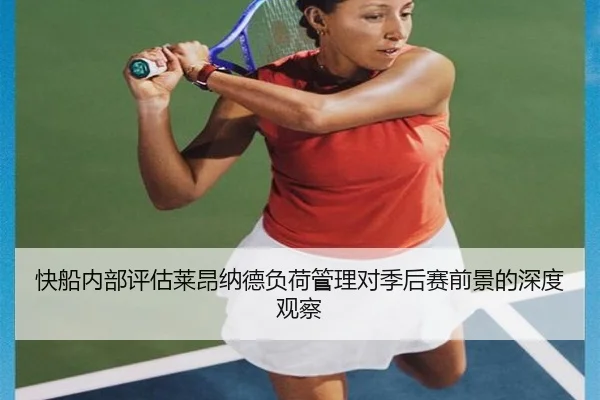 快船内部评估莱昂纳德负荷管理对季后赛前景的深度观察