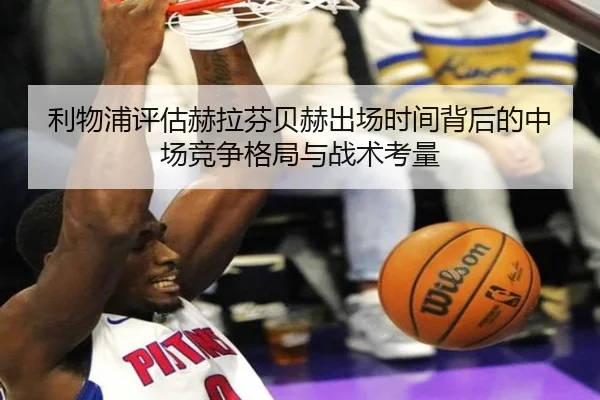 利物浦评估赫拉芬贝赫出场时间背后的中场竞争格局与战术考量