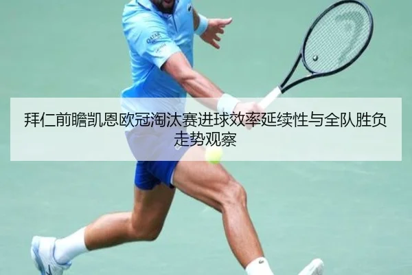 拜仁前瞻凯恩欧冠淘汰赛进球效率延续性与全队胜负走势观察