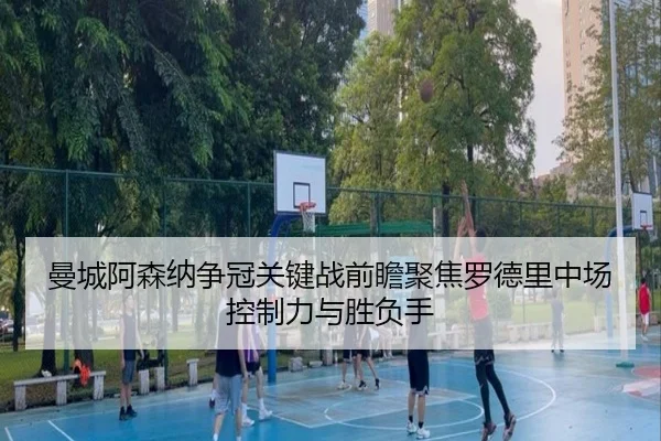 曼城阿森纳争冠关键战前瞻聚焦罗德里中场控制力与胜负手