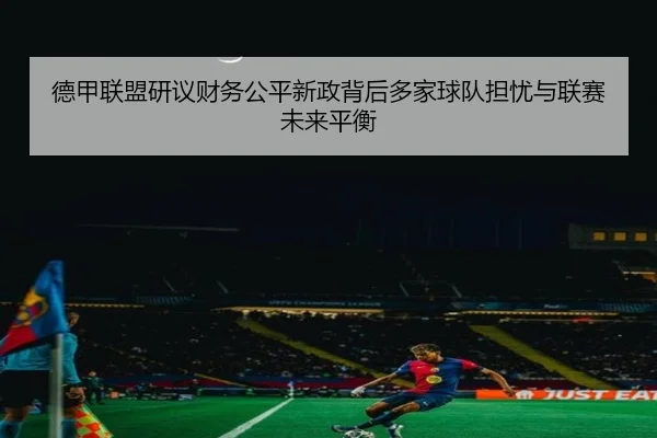 德甲联盟研议财务公平新政背后多家球队担忧与联赛未来平衡