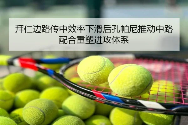 拜仁边路传中效率下滑后孔帕尼推动中路配合重塑进攻体系