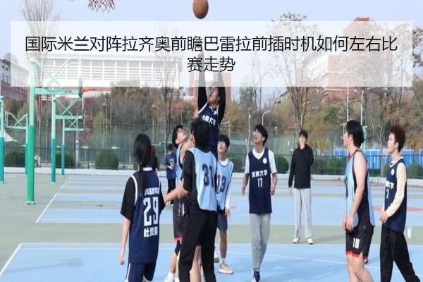 国际米兰对阵拉齐奥前瞻巴雷拉前插时机如何左右比赛走势