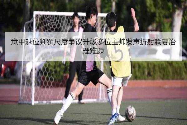 意甲越位判罚尺度争议升级多位主帅发声折射联赛治理难题